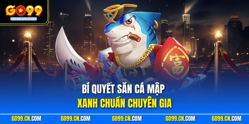 Bí quyết săn Cá Mập Xanh chuẩn chuyên gia