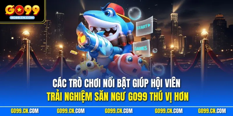 Các trò chơi nổi bật giúp hội viên trải nghiệm săn ngư GO99 thú vị hơn