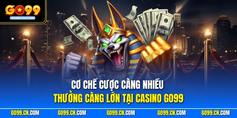 Cơ chế cược càng nhiều thưởng càng lớn tại casino GO99