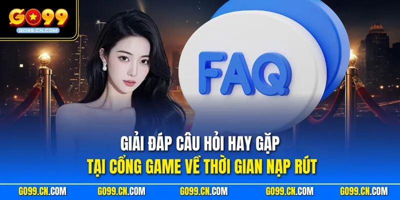 Giải đáp câu hỏi hay gặp tại cổng game về thời gian nạp rút
