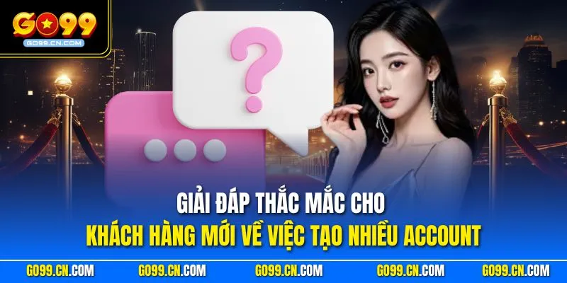 Giải đáp thắc mắc cho khách hàng mới về việc tạo nhiều account