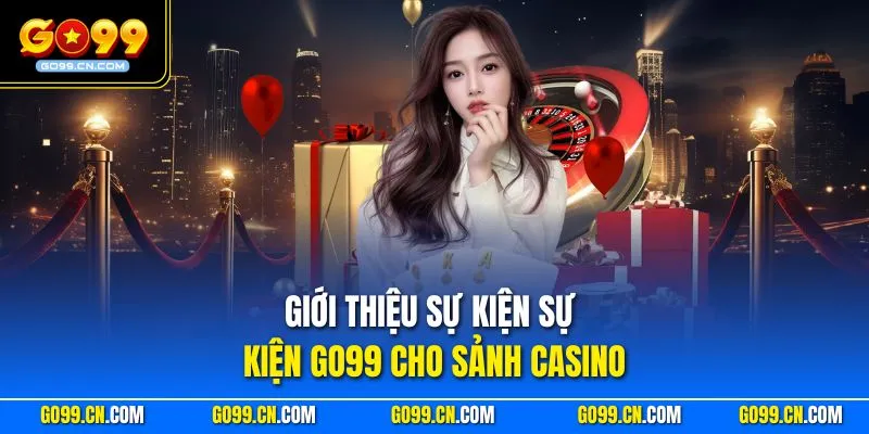 Giới thiệu sự kiện sự kiện GO99 cho sảnh casino