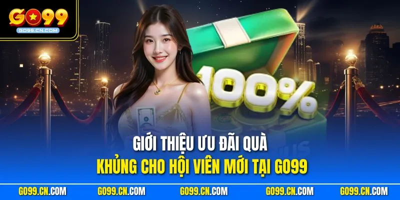 Giới thiệu ưu đãi quà khủng cho hội viên mới tại GO99