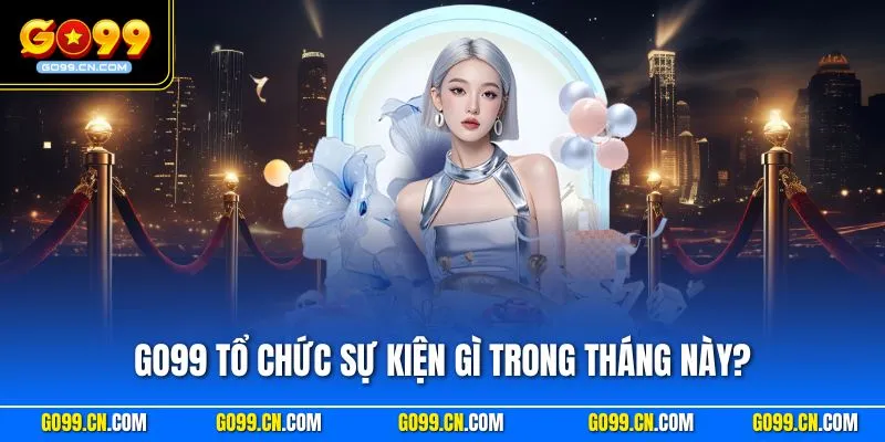 GO99 tổ chức sự kiện gì trong tháng này