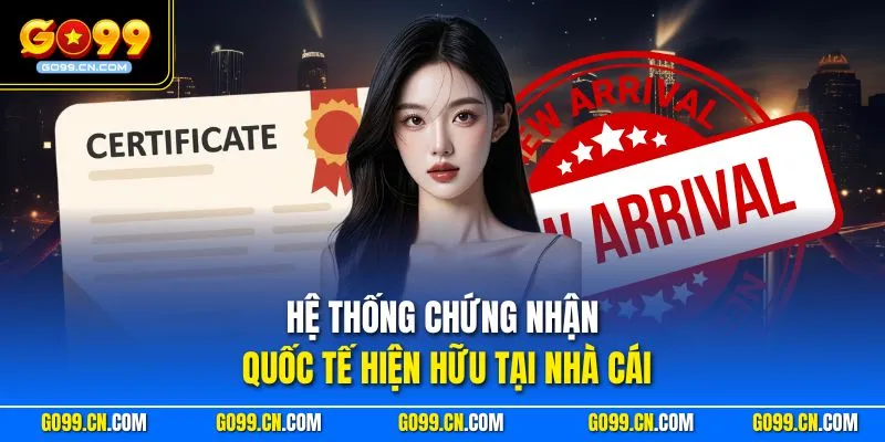 Go99 23 Hệ thống chứng nhận quốc tế hiện hữu tại nhà cái