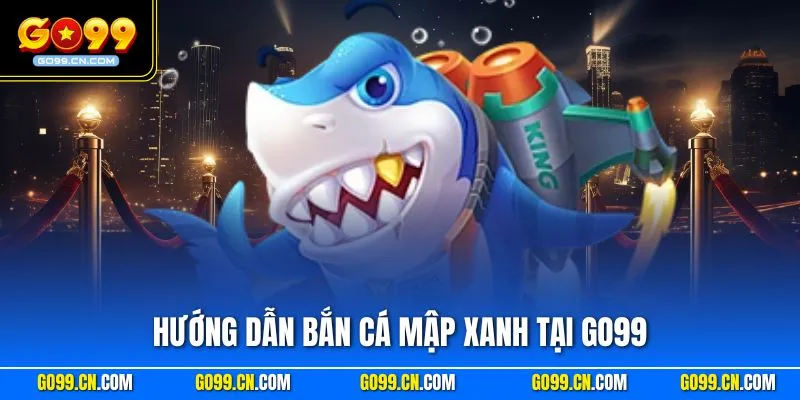 Hướng dẫn bắn Cá Mập Xanh tại GO99