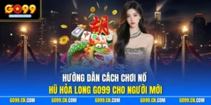 Hướng dẫn cách chơi Nổ hũ Hỏa Long GO99 cho người mới