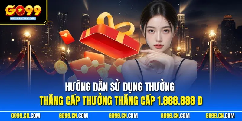 Hướng dẫn sử dụng thưởng thăng cấp thưởng thăng cấp 1.888.888 đ