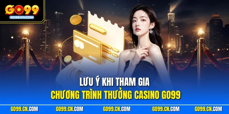 Lưu ý khi tham gia chương trình thưởng casino GO99
