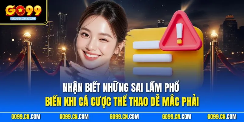Những Sai Lầm Phổ Biến Khi Cá Cược Thể Thao Cần Tránh Tại GO99 1 Nhận biết những sai lầm phổ biến khi cá cược thể thao dễ mắc phải