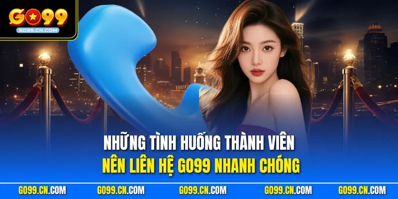Liên hệ Go99 1 Những tình huống thành viên nên liên hệ GO99 nhanh chóng