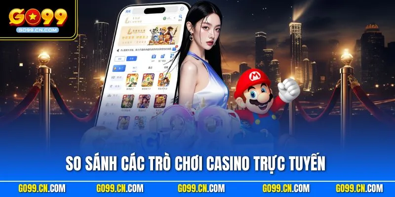 So sánh các trò chơi Casino trực tuyến phổ biến nhất