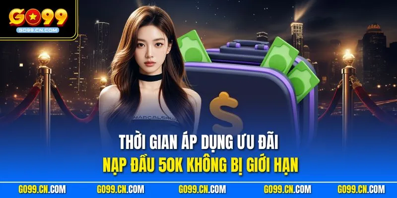 Thời gian áp dụng ưu đãi nạp đầu 50K không bị giới hạn