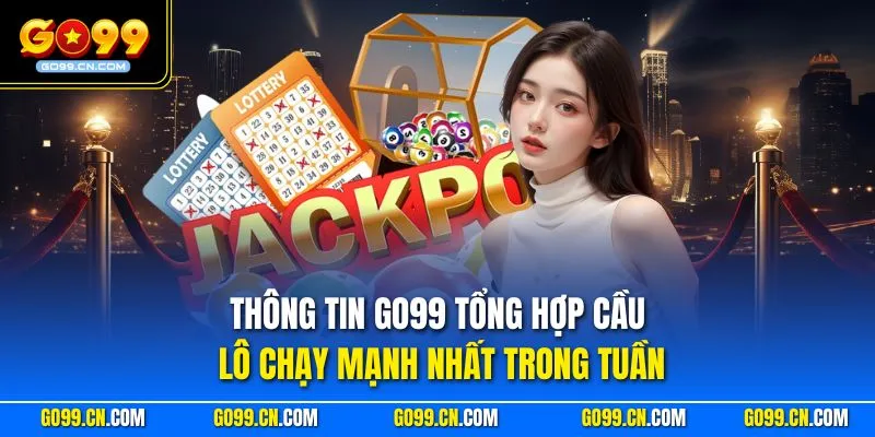 Thông tin GO99 tổng hợp cầu lô chạy mạnh nhất trong tuần