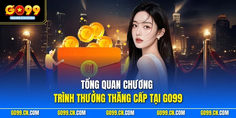 Tổng quan chương trình thưởng thăng cấp tại GO99