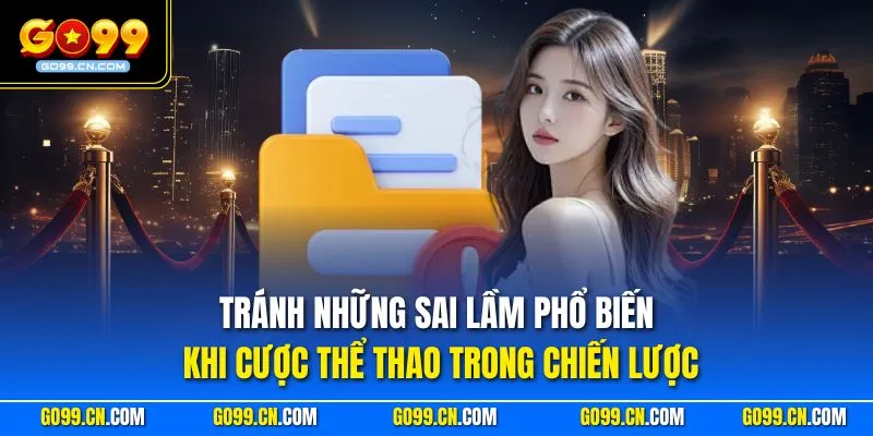Những Sai Lầm Phổ Biến Khi Cá Cược Thể Thao Cần Tránh Tại GO99 2 Tránh những sai lầm phổ biến khi cược thể thao trong chiến lược