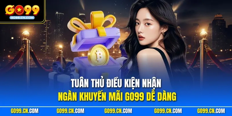 Tuân thủ điều kiện nhận ngàn khuyến mãi GO99 dễ dàng