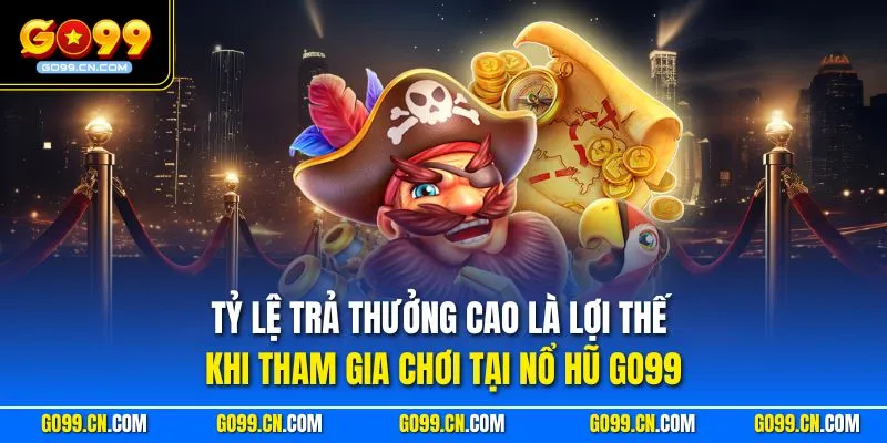 Tỷ lệ trả thưởng cao là lợi thế khi tham gia chơi tại nổ hũ GO99