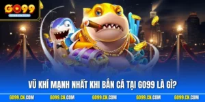 Vũ khí mạnh nhất khi bắn cá tại GO99 là gì