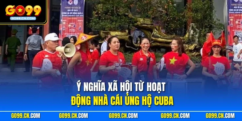 Ý nghĩa xã hội từ hoạt động nhà cái ủng hộ Cuba